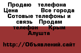 Продаю 3 телефона › Цена ­ 3 000 - Все города Сотовые телефоны и связь » Продам телефон   . Крым,Алушта